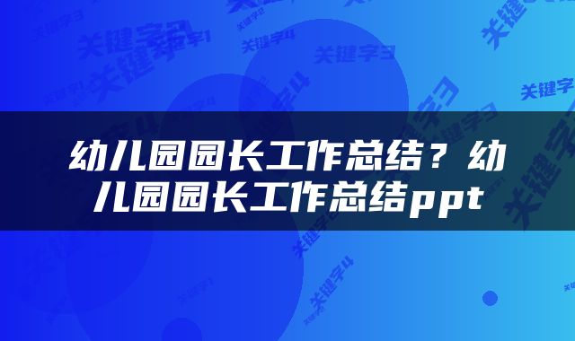 幼儿园园长工作总结？幼儿园园长工作总结ppt