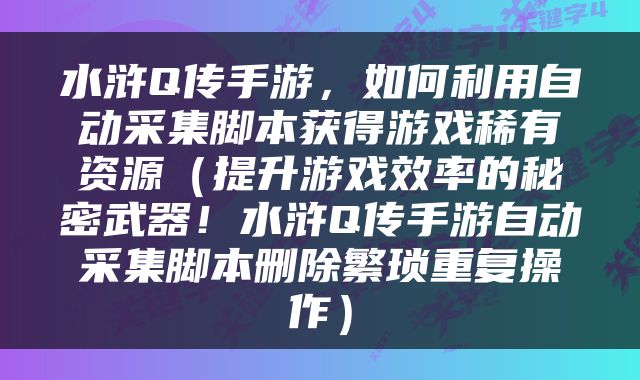 水浒Q传手游，如何利用自动采集脚本获得游戏稀有资源（提升游戏效率的秘密武器！水浒Q传手游自动采集脚本删除繁琐重复操作）