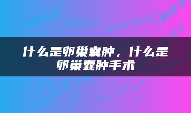什么是卵巢囊肿，什么是卵巢囊肿手术