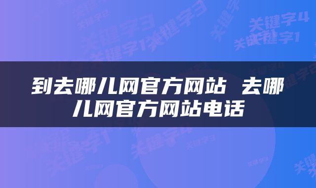 到去哪儿网官方网站 去哪儿网官方网站电话