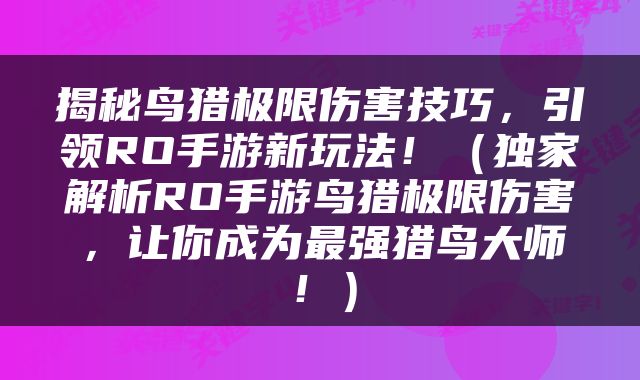 揭秘鸟猎极限伤害技巧，引领RO手游新玩法！（独家解析RO手游鸟猎极限伤害，让你成为最强猎鸟大师！）
