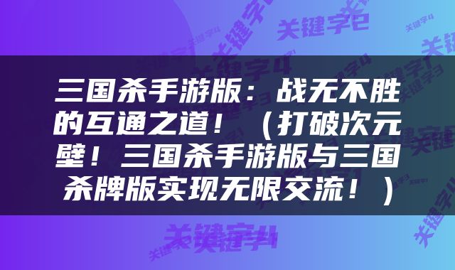 三国杀手游版：战无不胜的互通之道！（打破次元壁！三国杀手游版与三国杀牌版实现无限交流！）