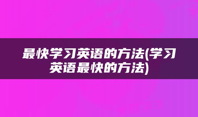 最快学习英语的方法(学习英语最快的方法)