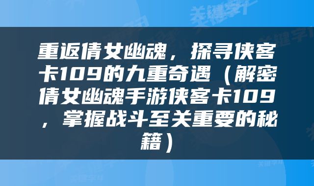 重返倩女幽魂，探寻侠客卡109的九重奇遇（解密倩女幽魂手游侠客卡109，掌握战斗至关重要的秘籍）
