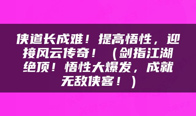 侠道长成难！提高悟性，迎接风云传奇！（剑指江湖绝顶！悟性大爆发，成就无敌侠客！）