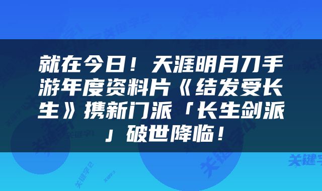 就在今日！天涯明月刀手游年度资料片《结发受长生》携新门派「长生剑派」破世降临！