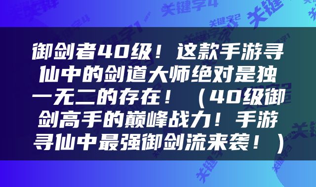 御剑者40级！这款手游寻仙中的剑道大师绝对是独一无二的存在！（40级御剑高手的巅峰战力！手游寻仙中最强御剑流来袭！）