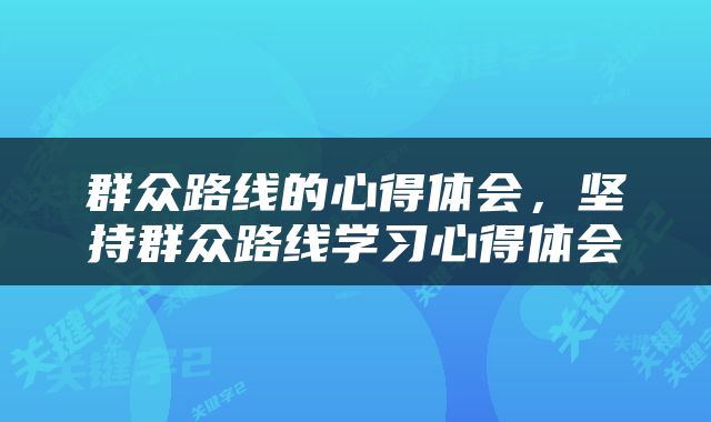 群众路线的心得体会，坚持群众路线学习心得体会