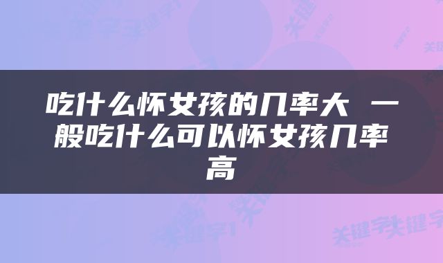 吃什么怀女孩的几率大 一般吃什么可以怀女孩几率高