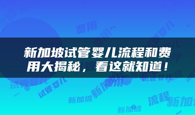 新加坡试管婴儿流程和费用大揭秘，看这就知道！