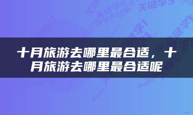十月旅游去哪里最合适，十月旅游去哪里最合适呢
