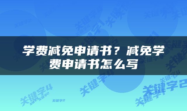 学费减免申请书？减免学费申请书怎么写