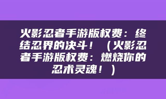火影忍者手游版权费：终结忍界的决斗！（火影忍者手游版权费：燃烧你的忍术灵魂！）