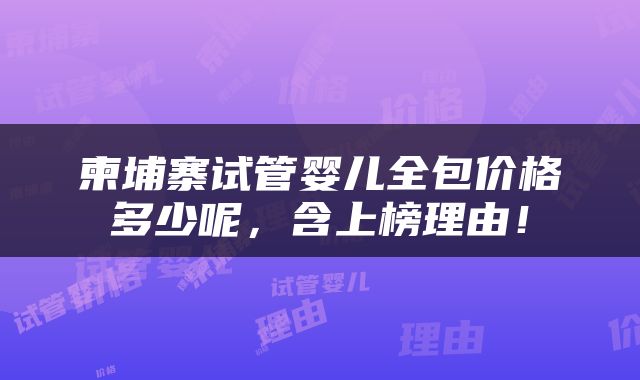 柬埔寨试管婴儿全包价格多少呢，含上榜理由！