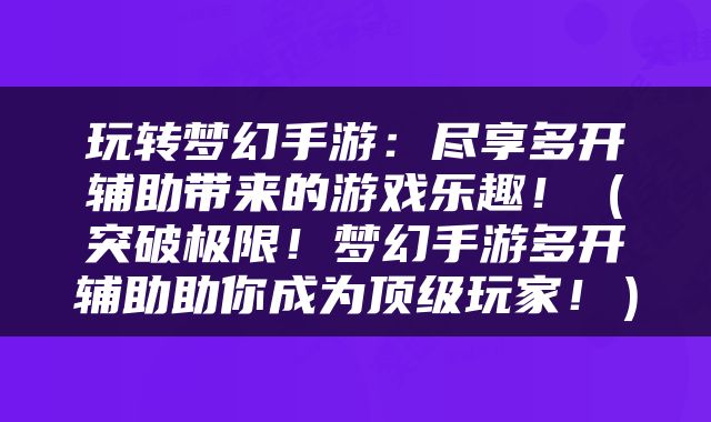 玩转梦幻手游：尽享多开辅助带来的游戏乐趣！（突破极限！梦幻手游多开辅助助你成为顶级玩家！）