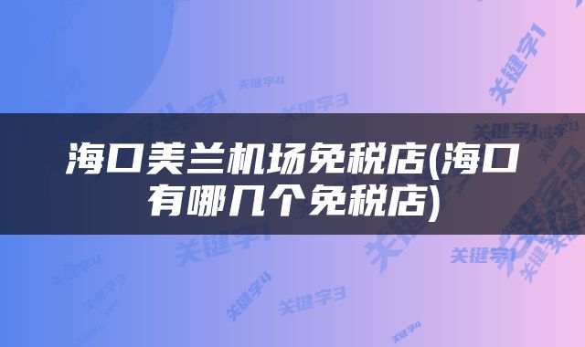 海口美兰机场免税店(海口有哪几个免税店)