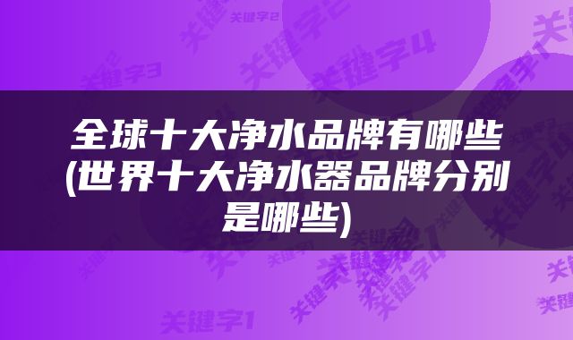 全球十大净水品牌有哪些(世界十大净水器品牌分别是哪些)
