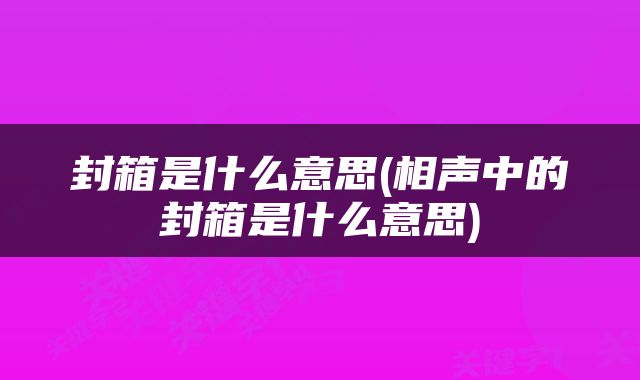封箱是什么意思(相声中的封箱是什么意思)