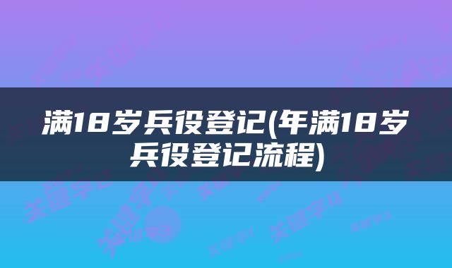 满18岁兵役登记(年满18岁兵役登记流程)