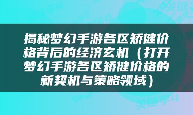 揭秘梦幻手游各区矫健价格背后的经济玄机（打开梦幻手游各区矫健价格的新契机与策略领域）