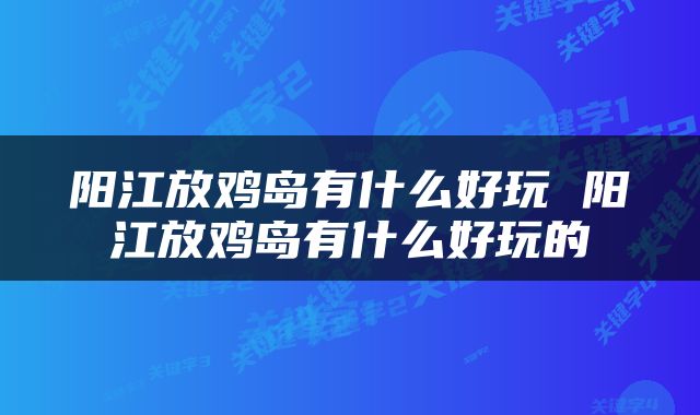 阳江放鸡岛有什么好玩 阳江放鸡岛有什么好玩的