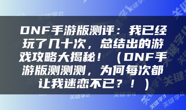 DNF手游版测评：我已经玩了几十次，总结出的游戏攻略大揭秘！（DNF手游版测测测，为何每次都让我迷恋不已？！）