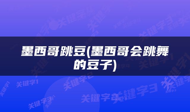 墨西哥跳豆(墨西哥会跳舞的豆子)