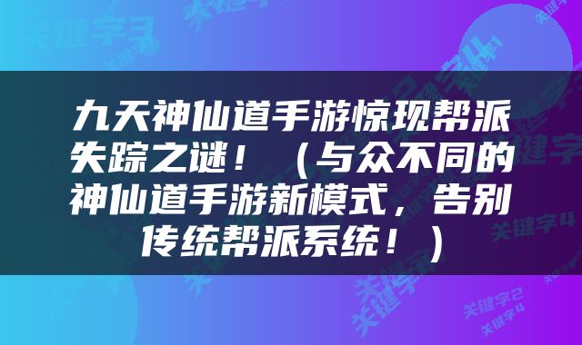 九天神仙道手游惊现帮派失踪之谜！（与众不同的神仙道手游新模式，告别传统帮派系统！）