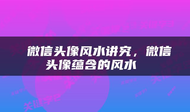  微信头像风水讲究，微信头像蕴含的风水 