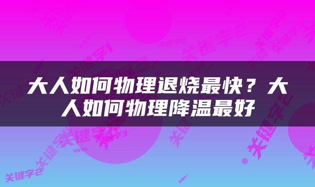 大人如何物理退烧最快？大人如何物理降温最好