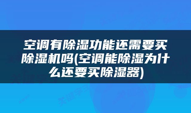 空调有除湿功能还需要买除湿机吗(空调能除湿为什么还要买除湿器)