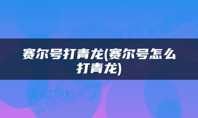 赛尔号打青龙(赛尔号怎么打青龙)