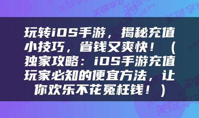 玩转iOS手游，揭秘充值小技巧，省钱又爽快！（独家攻略：iOS手游充值玩家必知的便宜方法，让你欢乐不花冤枉钱！）