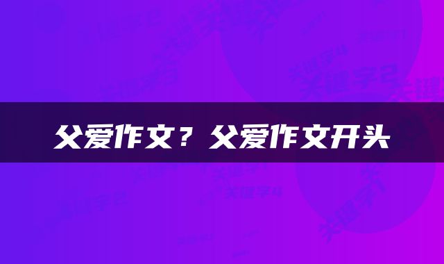 父爱作文？父爱作文开头