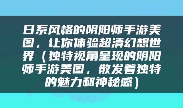 日系风格的阴阳师手游美图，让你体验超清幻想世界（独特视角呈现的阴阳师手游美图，散发着独特的魅力和神秘感）