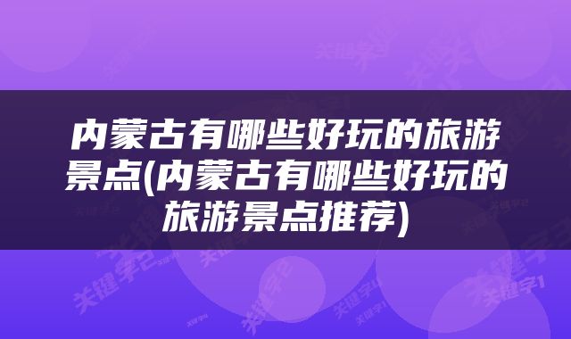 内蒙古有哪些好玩的旅游景点(内蒙古有哪些好玩的旅游景点推荐)