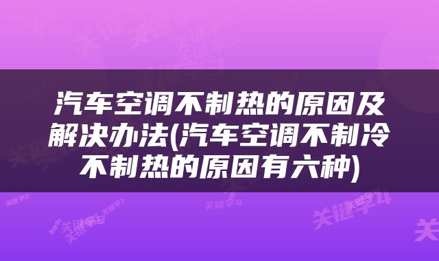 汽车空调不制热的原因及解决办法(汽车空调不制冷不制热的原因有六种)