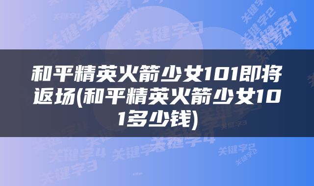 和平精英火箭少女101即将返场(和平精英火箭少女101多少钱)