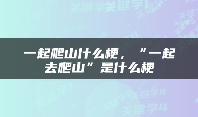 一起爬山什么梗，“一起去爬山”是什么梗