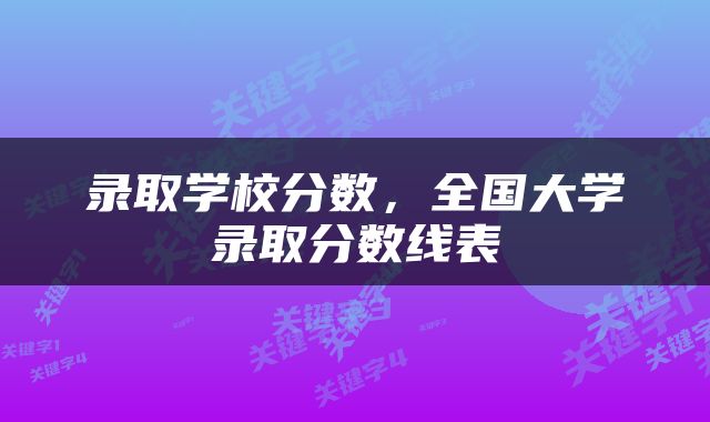 录取学校分数,全国大学录取分数线表