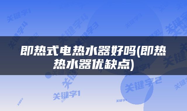 即热式电热水器好吗(即热热水器优缺点)