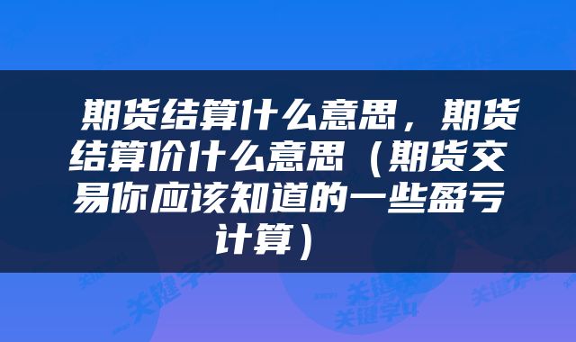 期货结算什么意思,期货结算价什么意思(期货交易你应该知道的一些盈亏计算)
