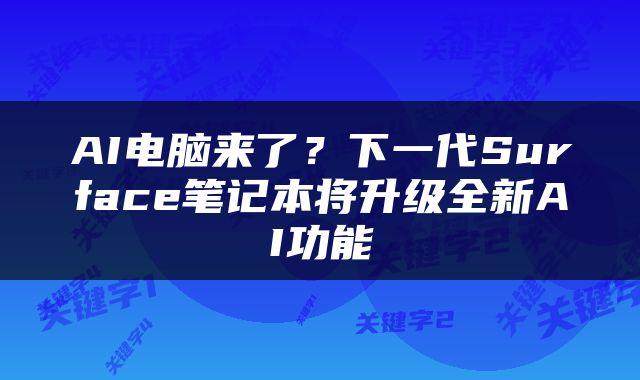 AI电脑来了？下一代Surface笔记本将升级全新AI功能