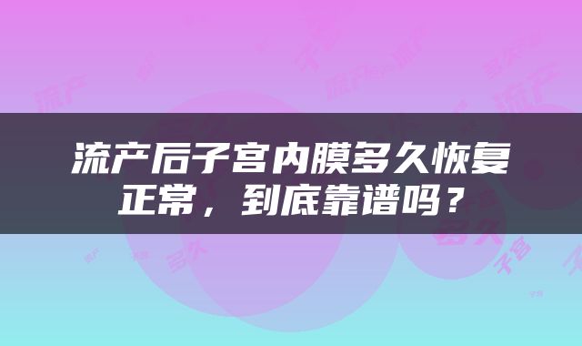 流产后子宫内膜多久恢复正常，到底靠谱吗？