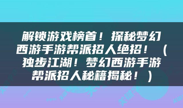 解锁游戏榜首！探秘梦幻西游手游帮派招人绝招！（独步江湖！梦幻西游手游帮派招人秘籍揭秘！）