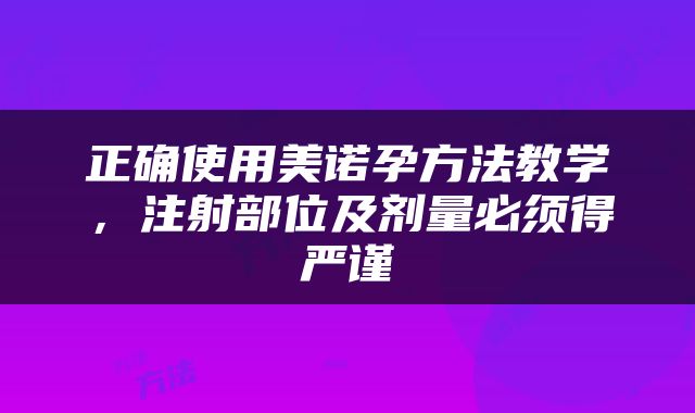 正确使用美诺孕方法教学，注射部位及剂量必须得严谨