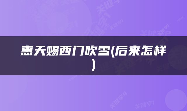 惠天赐西门吹雪(后来怎样)