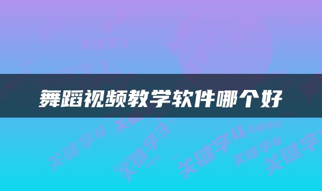 舞蹈视频教学软件哪个好