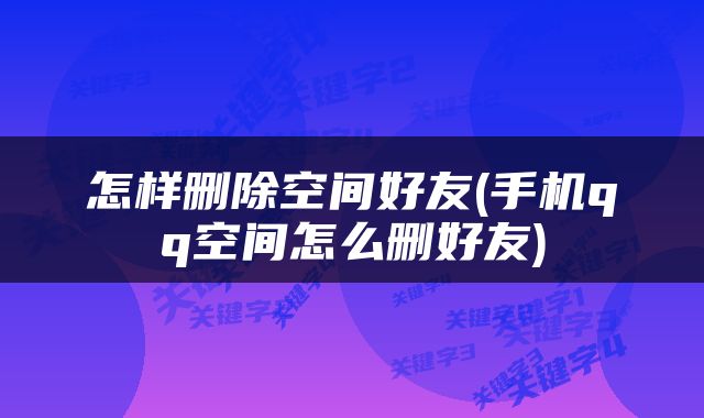 怎样删除空间好友(手机qq空间怎么删好友)