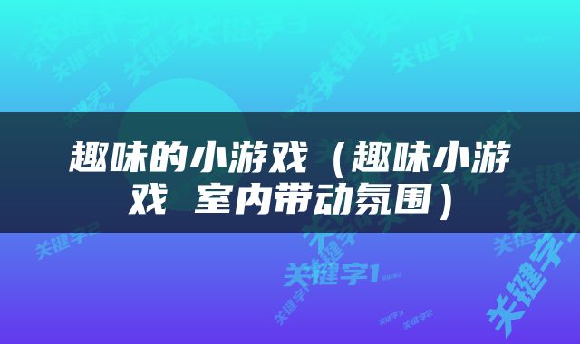 趣味的小游戏（趣味小游戏 室内带动氛围）